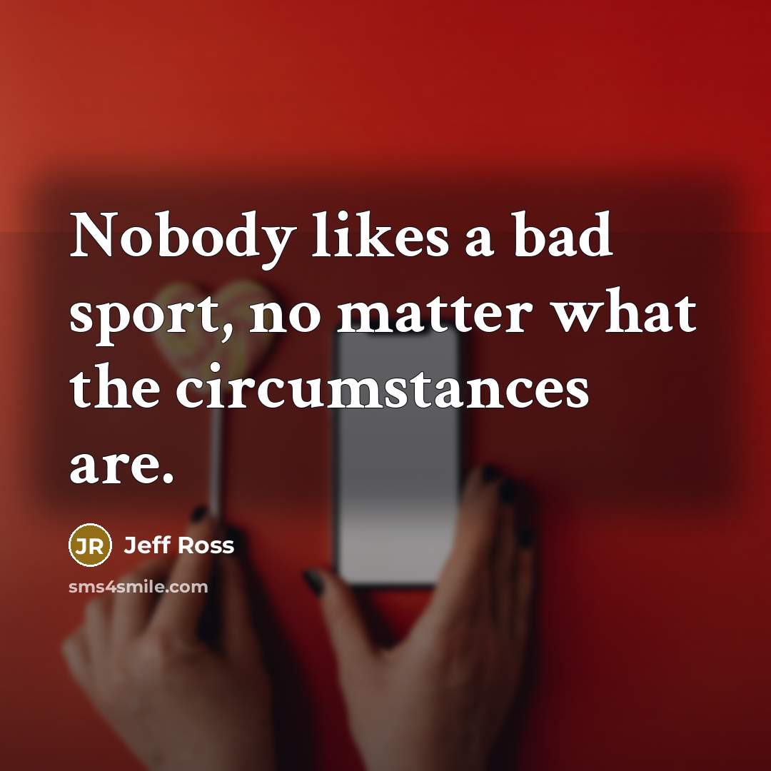 “Nobody likes a bad sport, no matter what the circumstances…” quote by Jeff Ross