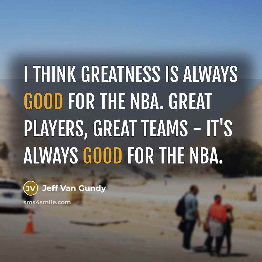 “I think greatness is always good for the NBA. Great…” quote by Jeff Van Gundy