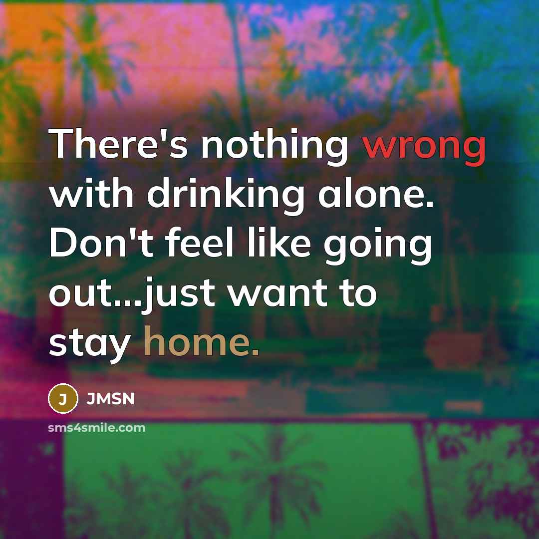 “There's nothing wrong with drinking alone. Don't feel like going out...just want to stay home.” quote by JMSN