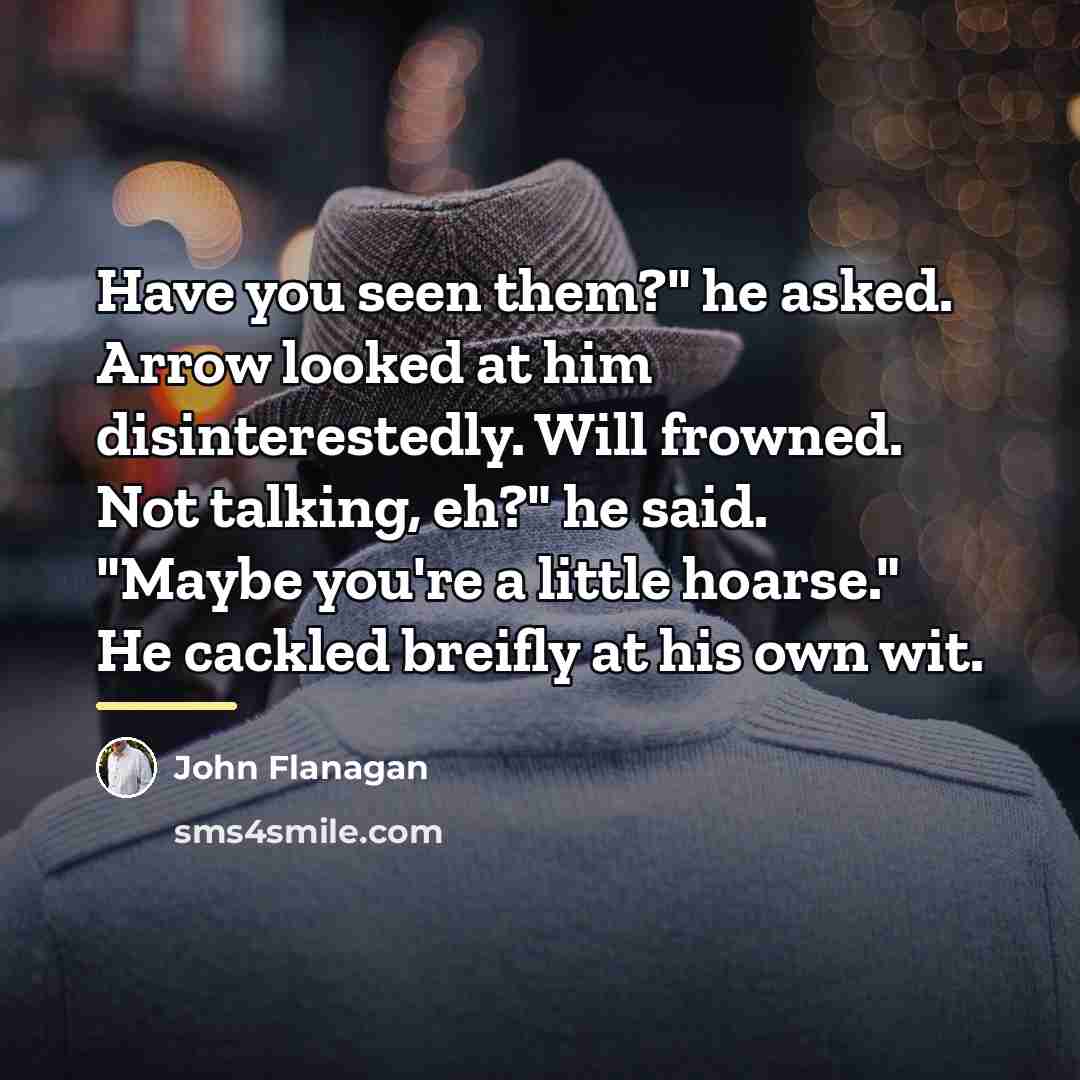 “Have you seen them?" he asked. Arrow looked at him…” quote by John Flanagan
