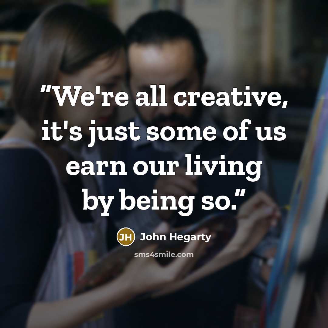 “We're all creative, it's just some of us earn our living by being so.” quote by John Hegarty