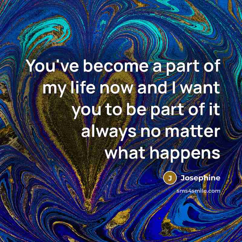 “You've become a part of my life now and I…” quote by Josephine