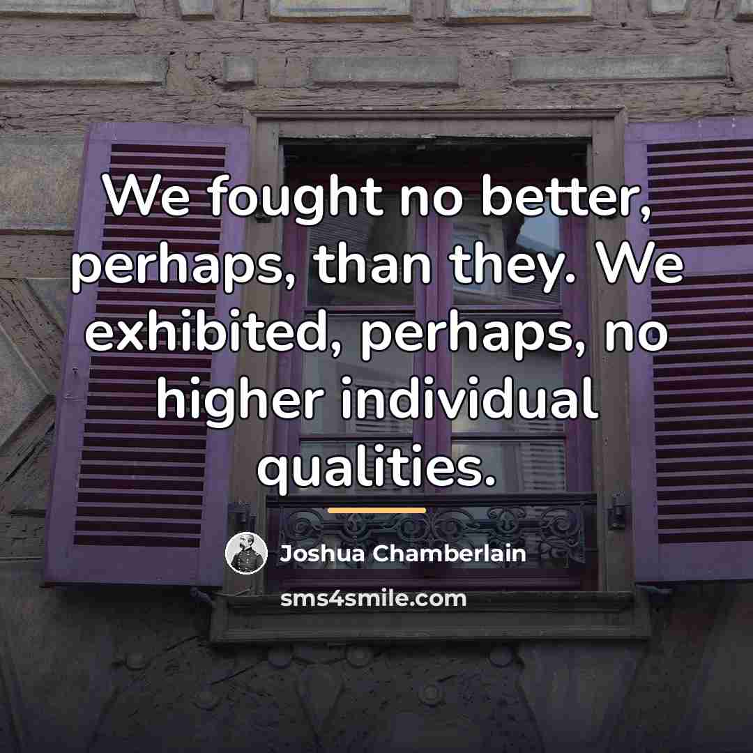 “We fought no better, perhaps, than they. We exhibited, perhaps,…” quote by Joshua Chamberlain