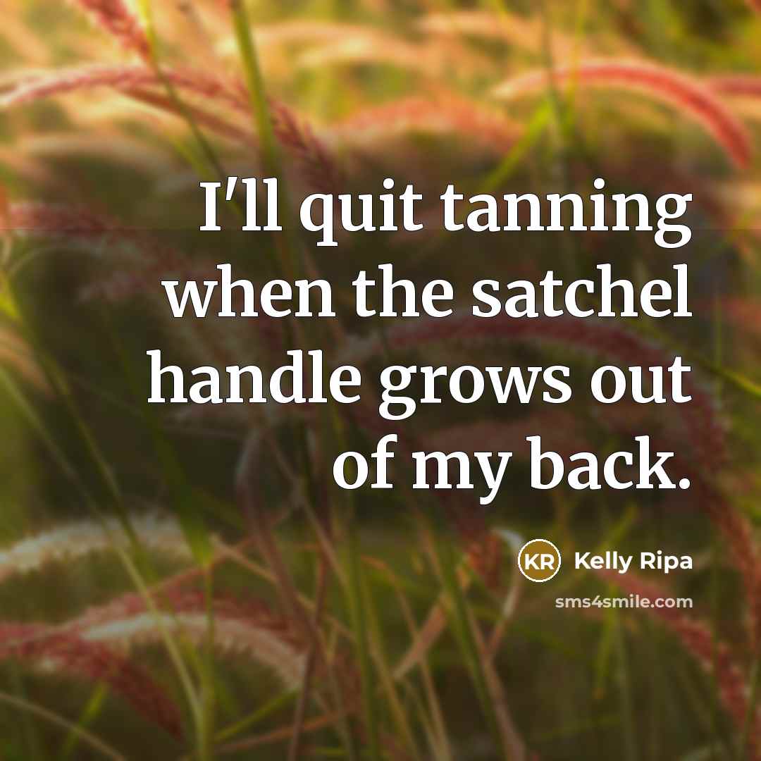 “I'll quit tanning when the satchel handle grows out of…” quote by Kelly Ripa