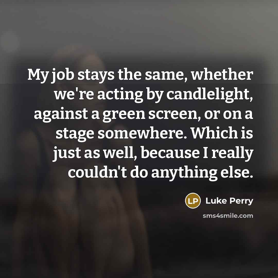 “My job stays the same, whether we're acting by candlelight,…” quote by Luke Perry