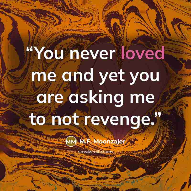 “You never loved me and yet you are asking me to not revenge.” quote by M.F. Moonzajer