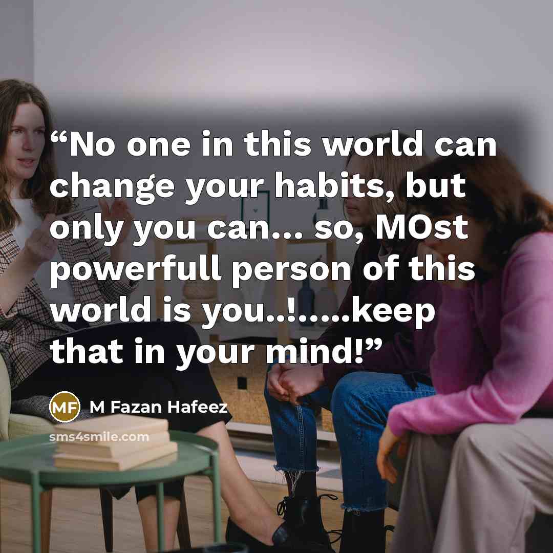 “No one in this world can change your habits, but only you can… so, MOst powerfull person of this world is you..!…..keep that in your mind!” quote by M Fazan Hafeez