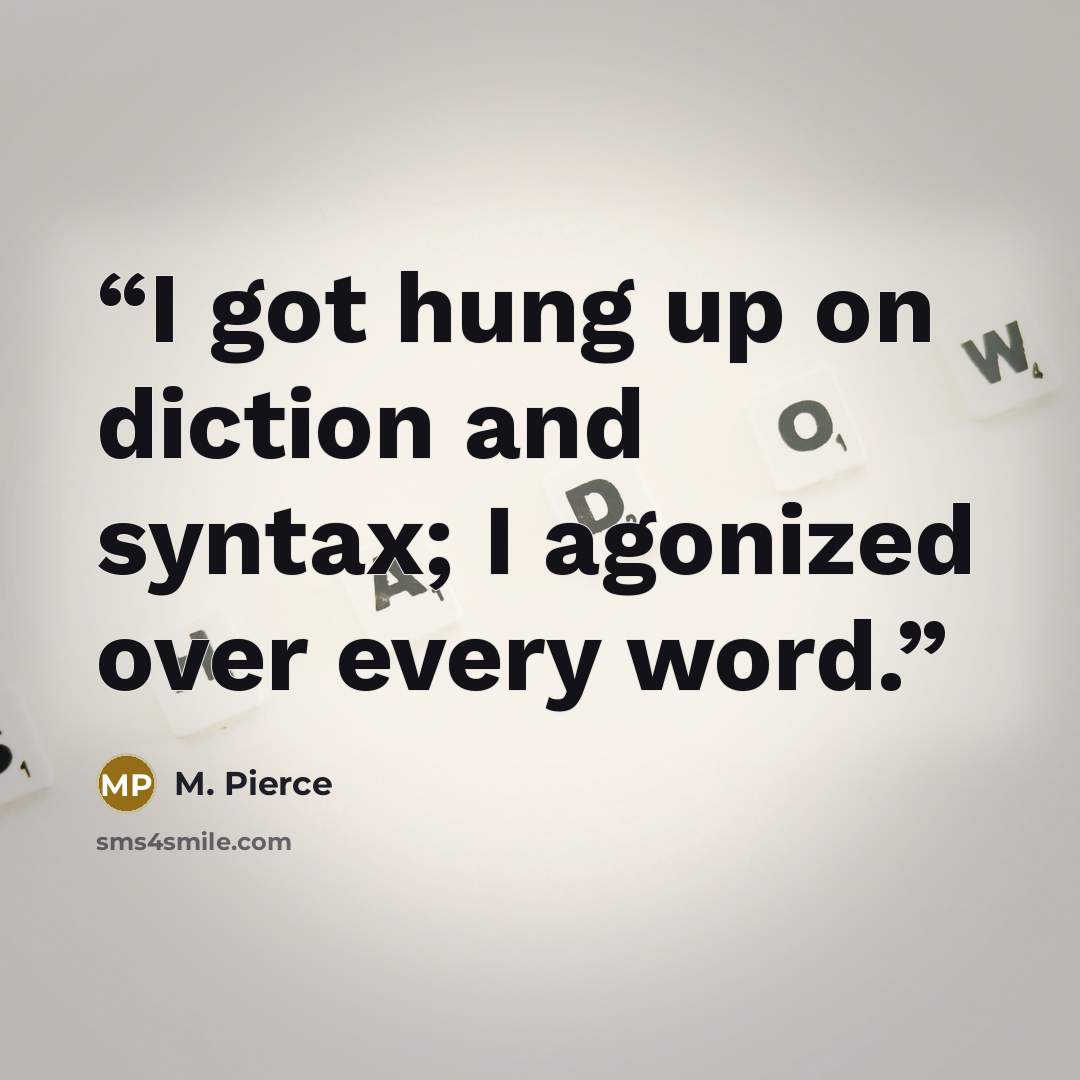 “I got hung up on diction and syntax; I agonized over every word.” quote by M. Pierce