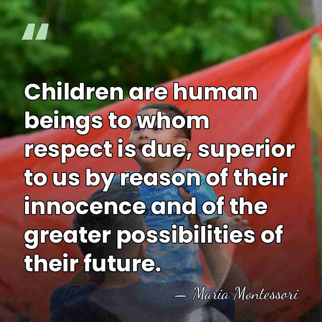 Children are human beings to whom respect is due, superior to us&hellip; - Maria Montessori