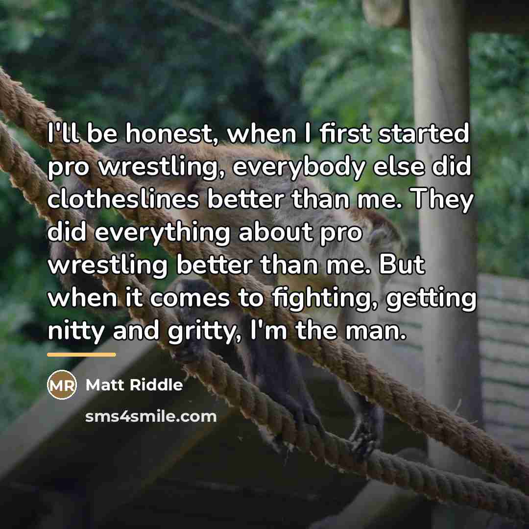 “I'll be honest, when I first started pro wrestling, everybody…” quote by Matt Riddle
