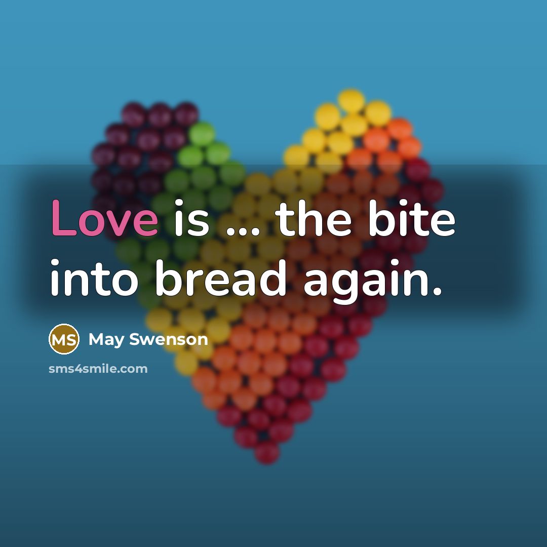 “Love is ... the bite into bread again.…” quote by May Swenson