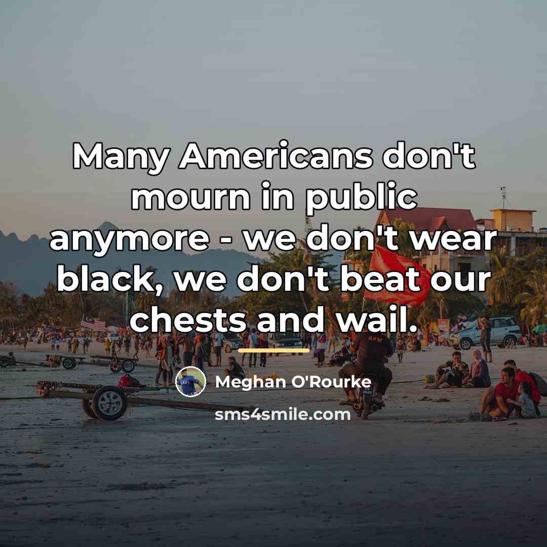 “Many Americans don't mourn in public anymore - we don't…” quote by Meghan O'Rourke