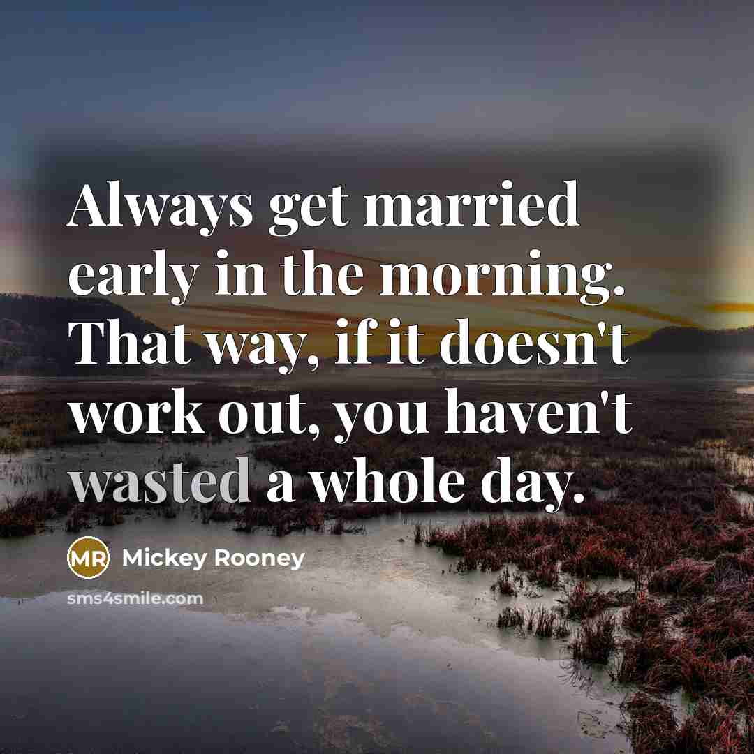 “Always get married early in the morning. That way, if it doesn't work out, you haven't wasted a whole day.” quote by Mickey Rooney