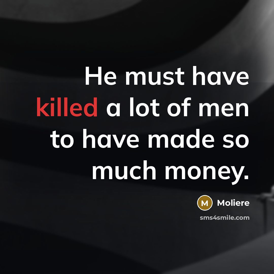 “He must have killed a lot of men to have…” quote by Moliere