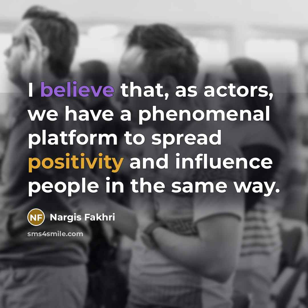 “I believe that, as actors, we have a phenomenal platform…” quote by Nargis Fakhri