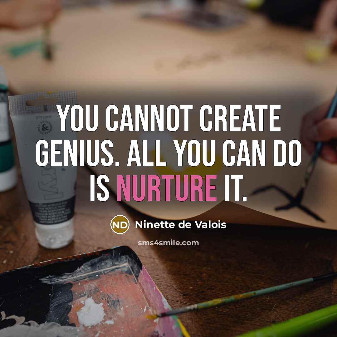 “You cannot create genius. All you can do is nurture…” quote by Ninette de Valois