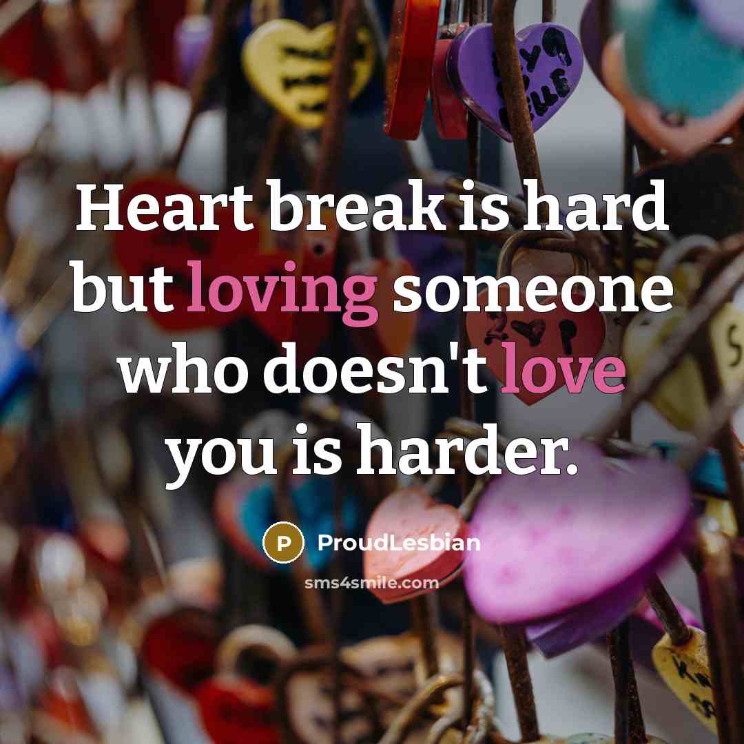 “Heart break is hard but loving someone who doesn't love you is harder.” quote by ProudLesbian
