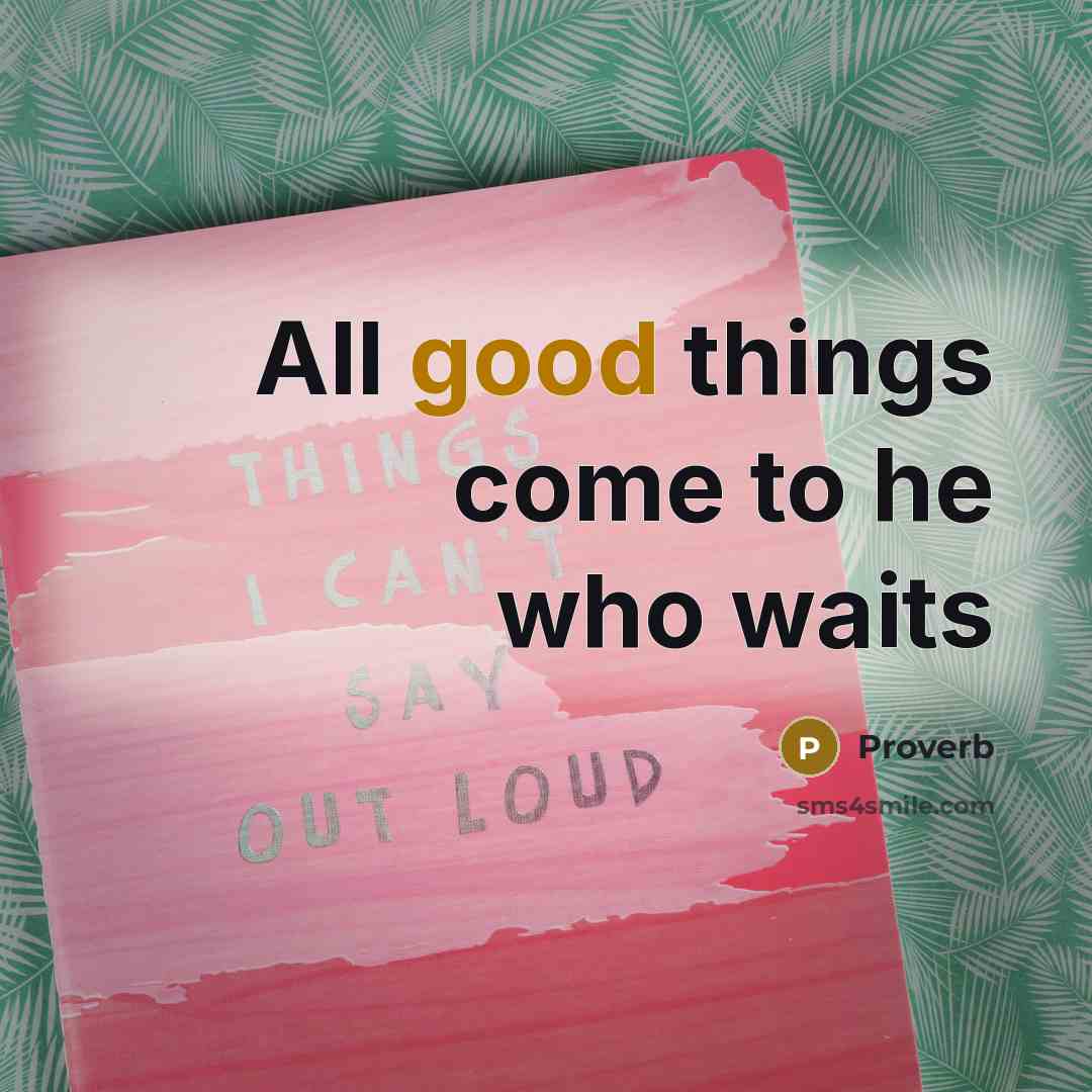 “All good things come to he who waits…” quote by Proverb
