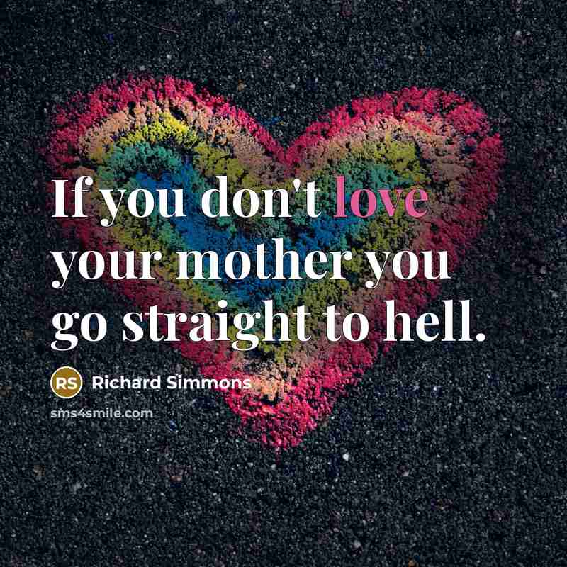“If you don't love your mother you go straight to…” quote by Richard Simmons