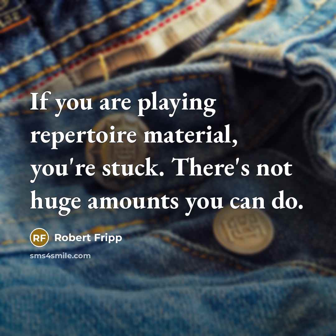 “If you are playing repertoire material, you're stuck. There's not…” quote by Robert Fripp