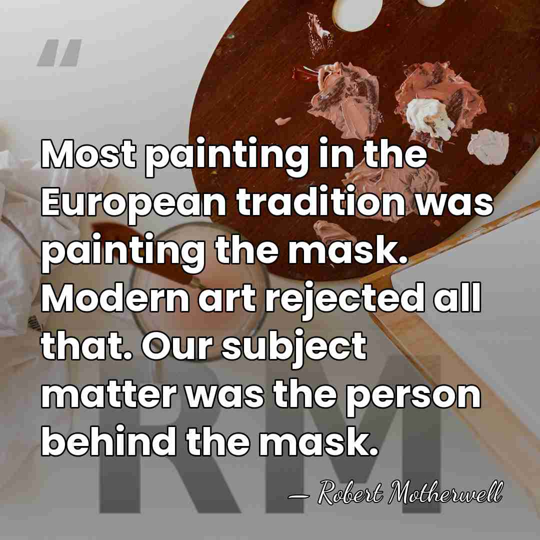 Most painting in the European tradition was painting the mask. Modern art&hellip; - Robert Motherwell