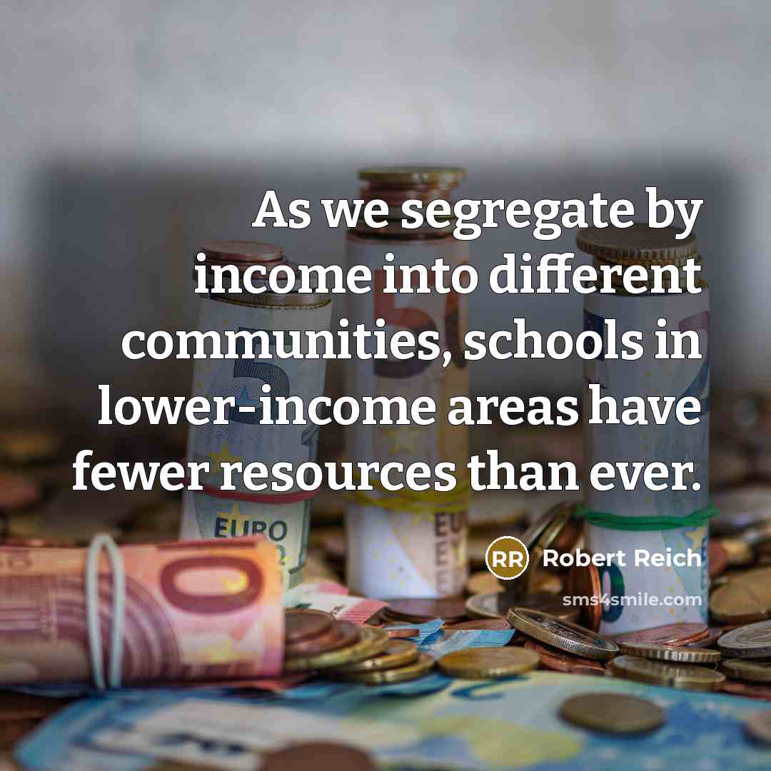 “As we segregate by income into different communities, schools in…” quote by Robert Reich