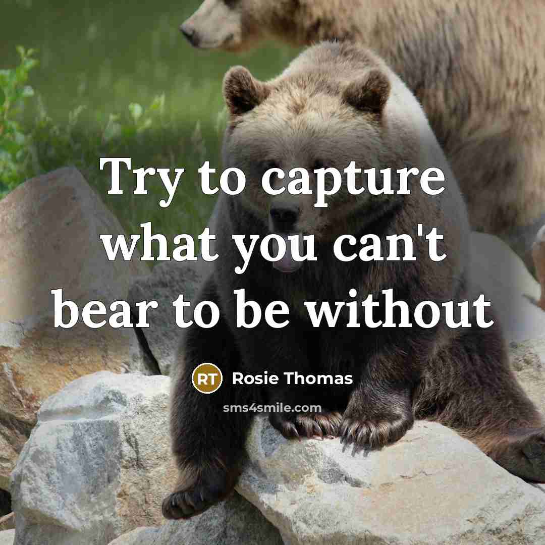 “Try to capture what you can't bear to be without…” quote by Rosie Thomas