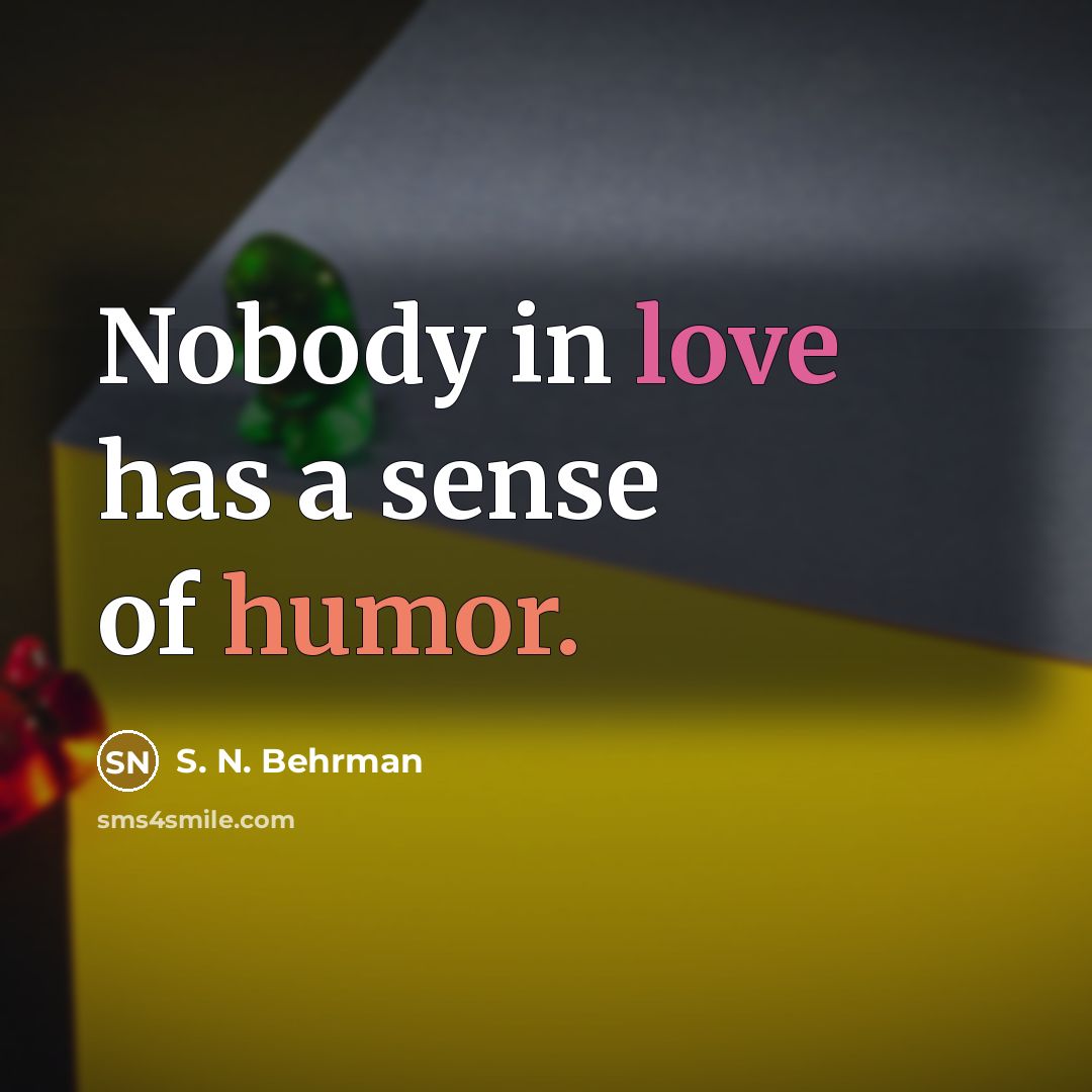 “Nobody in love has a sense of humor.” quote by S. N. Behrman