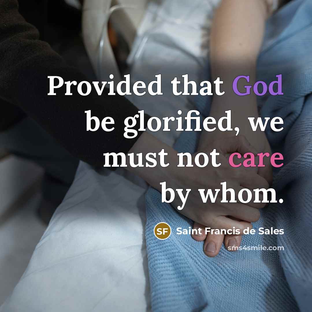 “Provided that God be glorified, we must not care by…” quote by Saint Francis de Sales