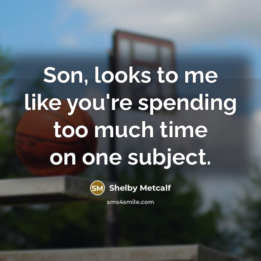 “Son, looks to me like you're spending too much time on one subject.” quote by Shelby Metcalf