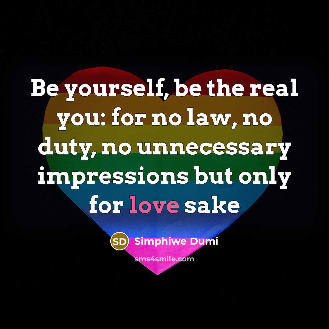 “Be yourself, be the real you: for no law, no duty, no unnecessary impressions but only for love sake” quote by Simphiwe Dumi