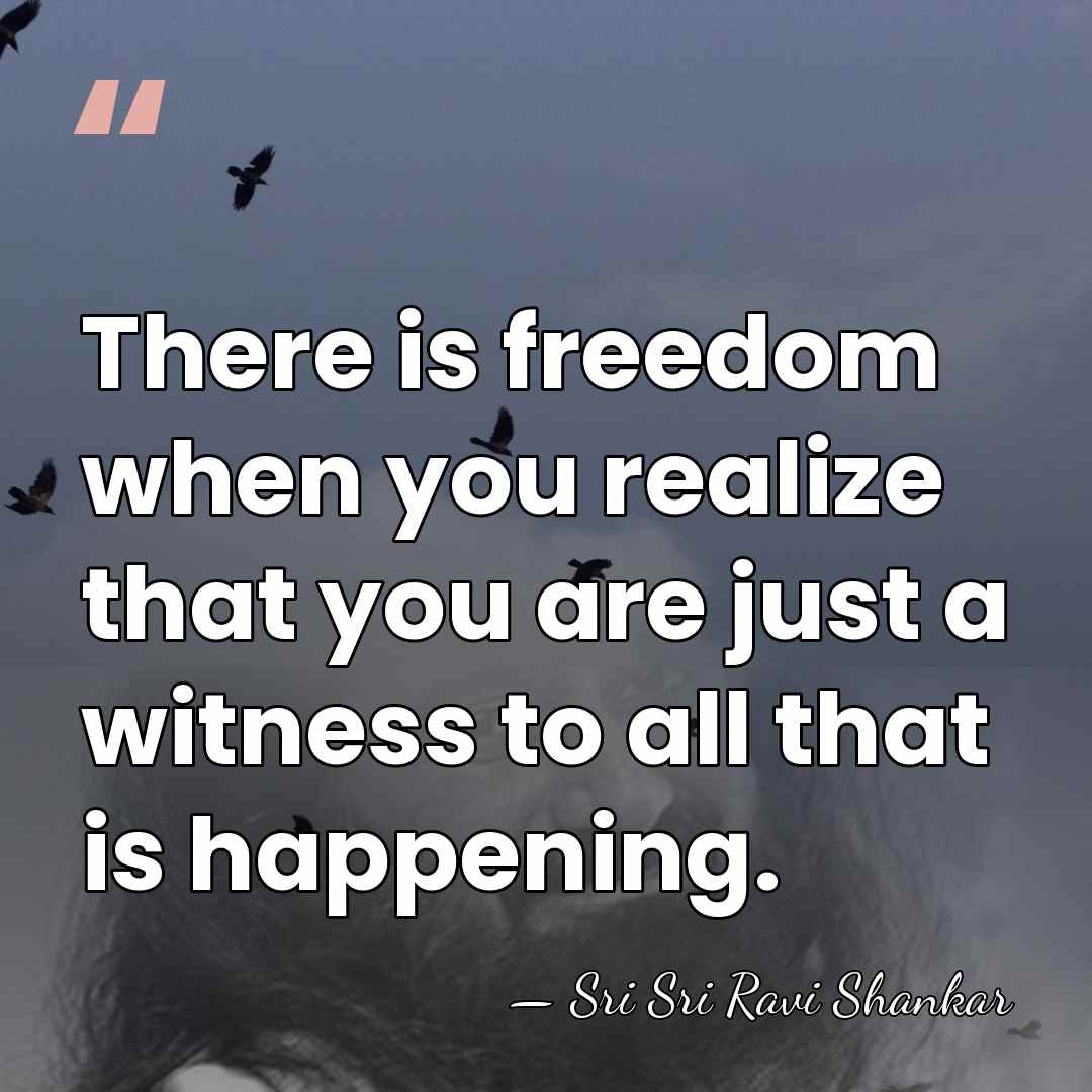 There is freedom when you realize that you are just a witness&hellip; - Sri Sri Ravi Shankar