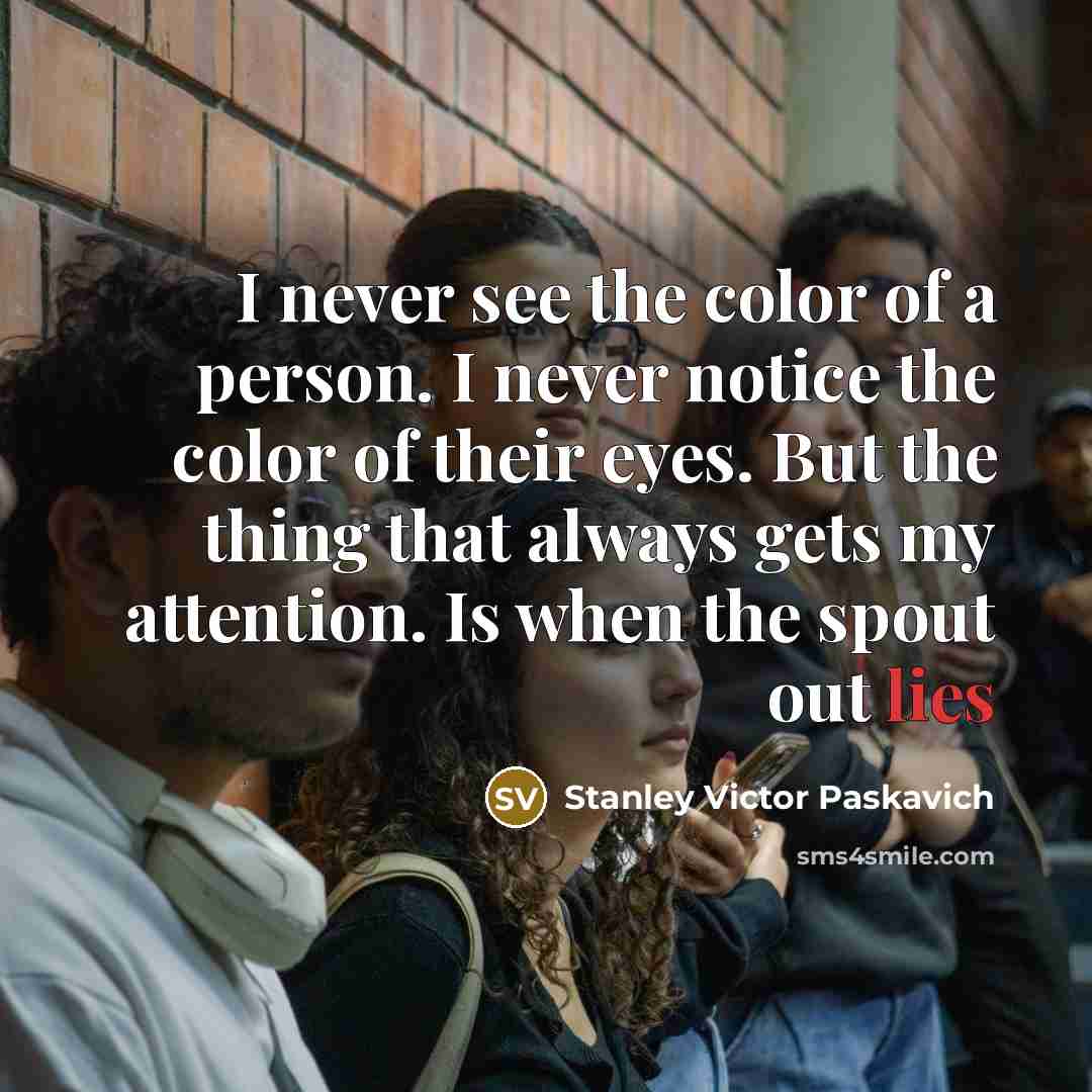 “I never see the color of a person. I never…” quote by Stanley Victor Paskavich