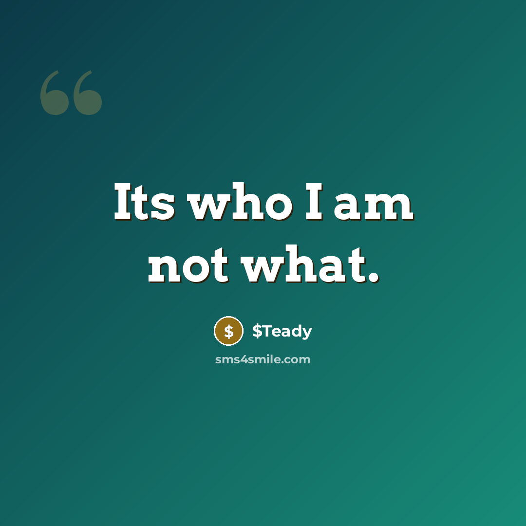 “Its who I am not what.…” quote by $Teady