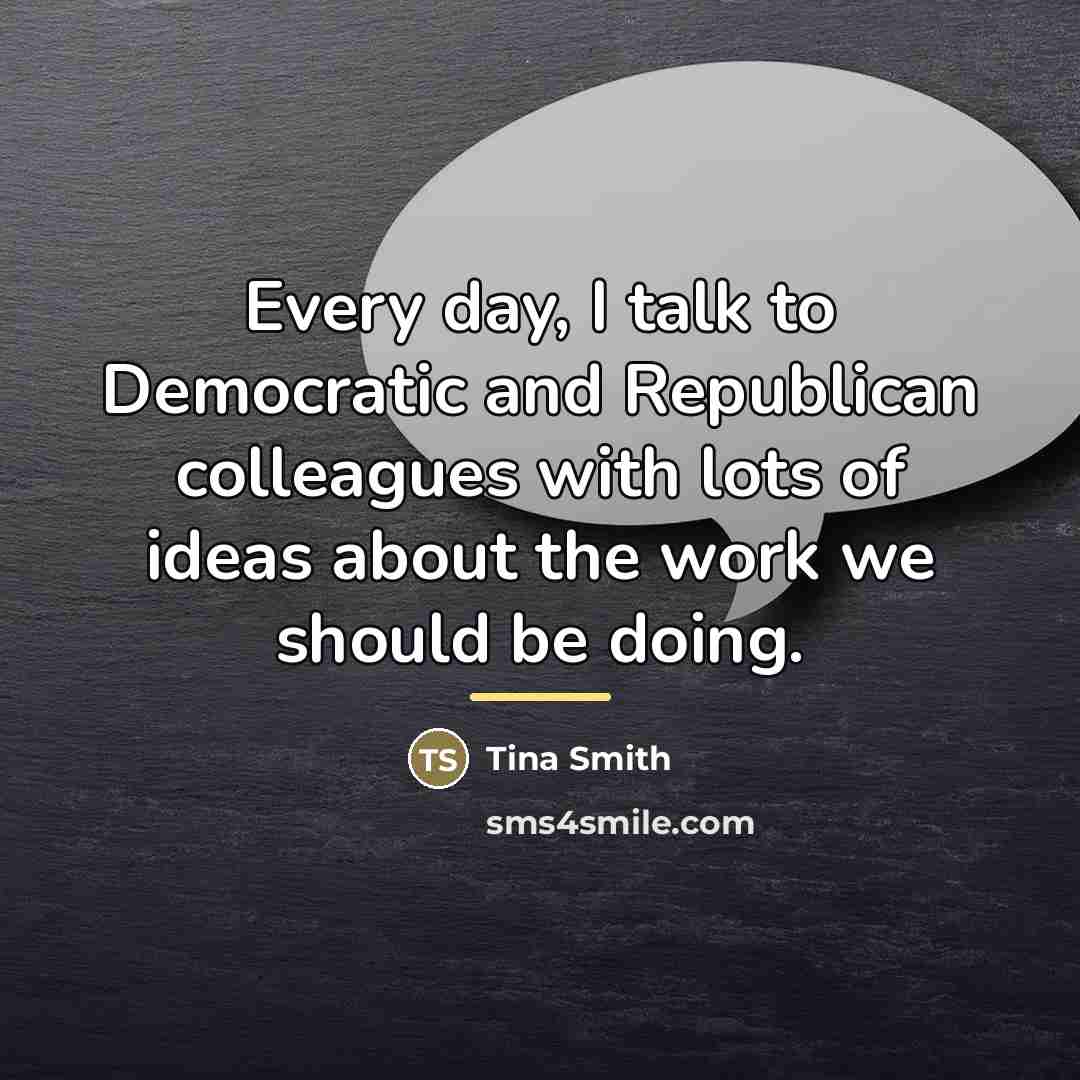 “Every day, I talk to Democratic and Republican colleagues with…” quote by Tina Smith
