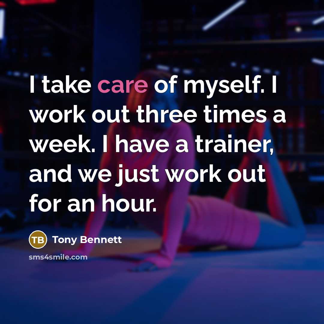 “I take care of myself. I work out three times a week. I have a trainer, and we just work out for an hour.” quote by Tony Bennett