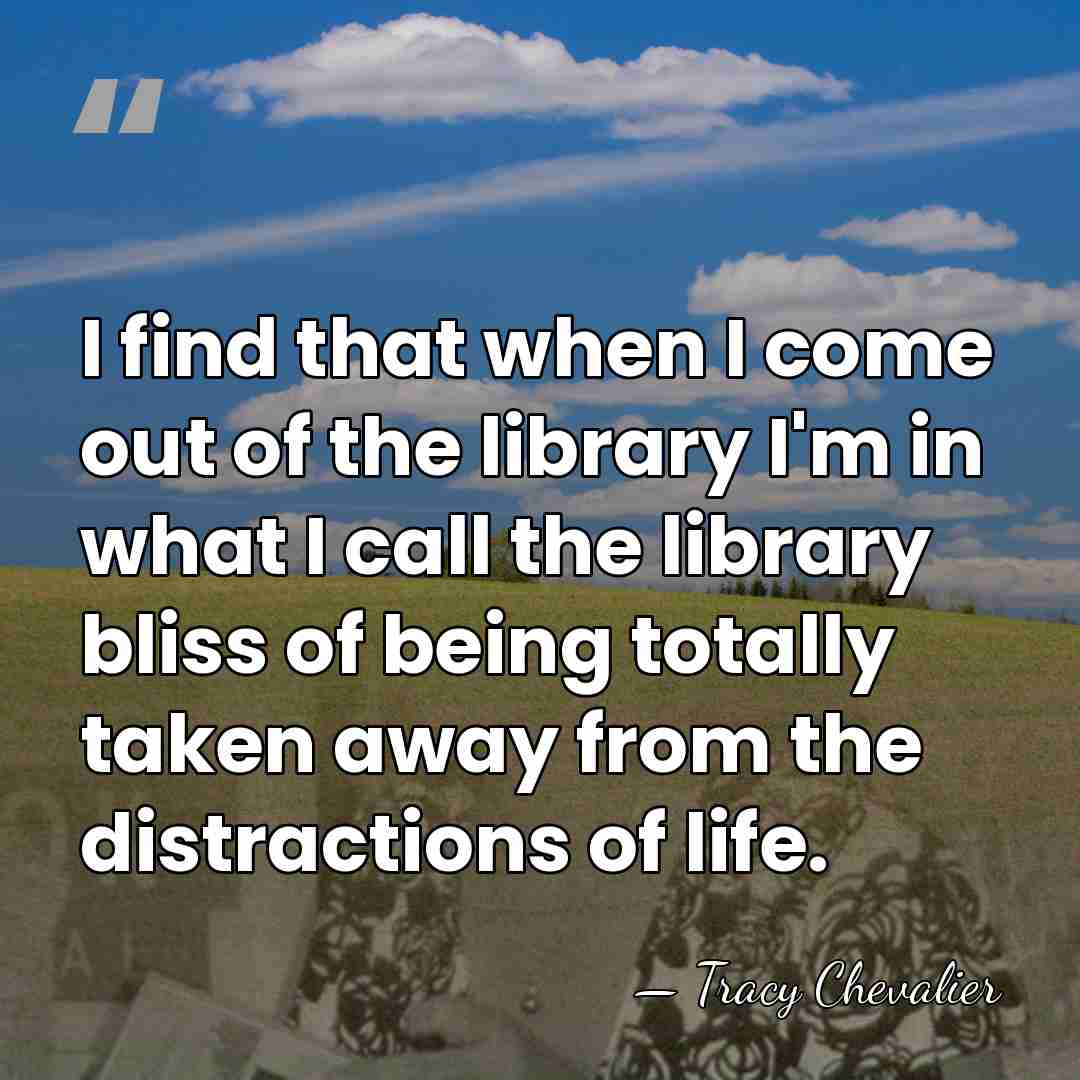 I find that when I come out of the library I'm in&hellip; - Tracy Chevalier