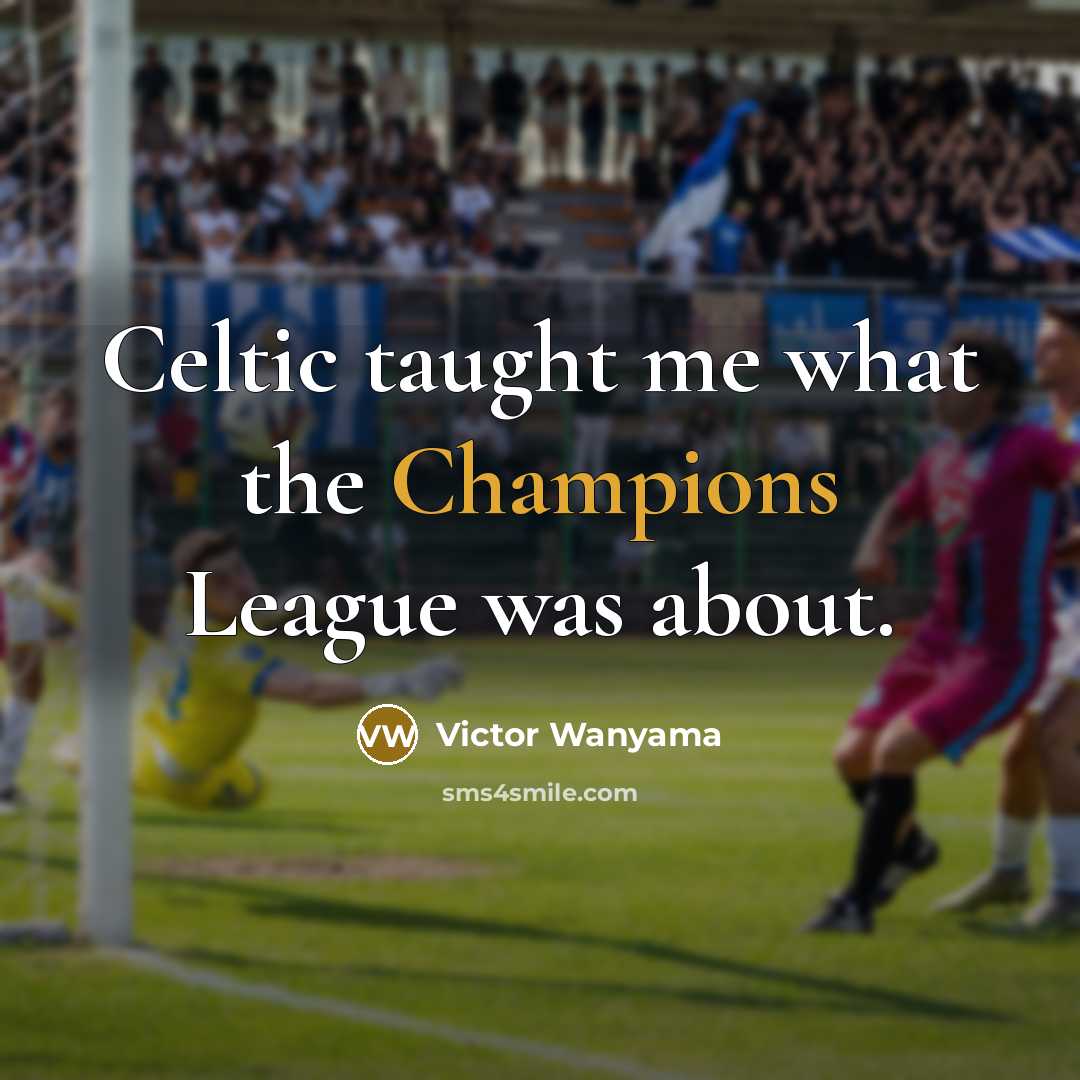 “Celtic taught me what the Champions League was about.…” quote by Victor Wanyama