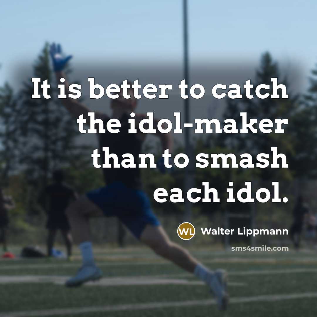 “It is better to catch the idol-maker than to smash…” quote by Walter Lippmann