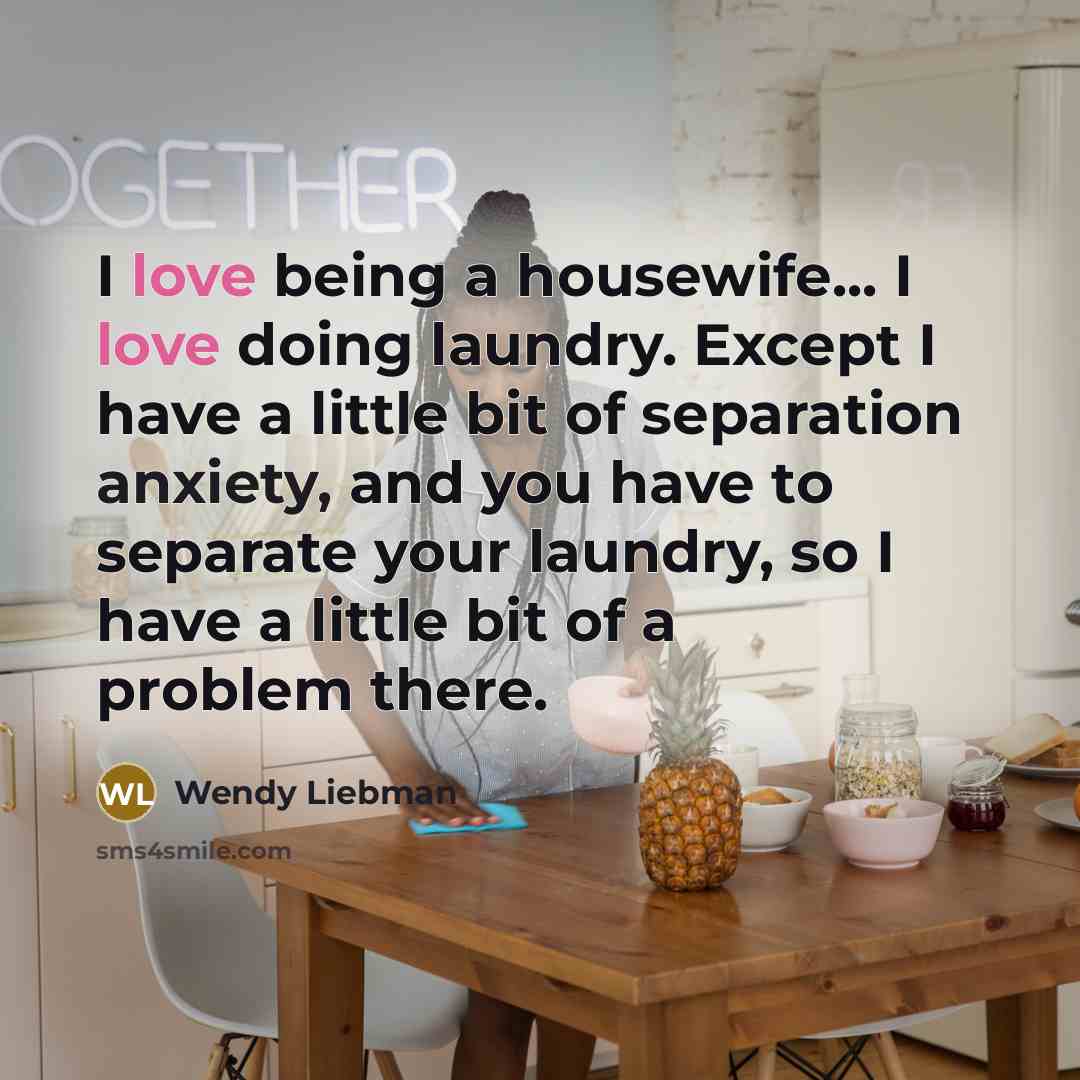“I love being a housewife... I love doing laundry. Except…” quote by Wendy Liebman