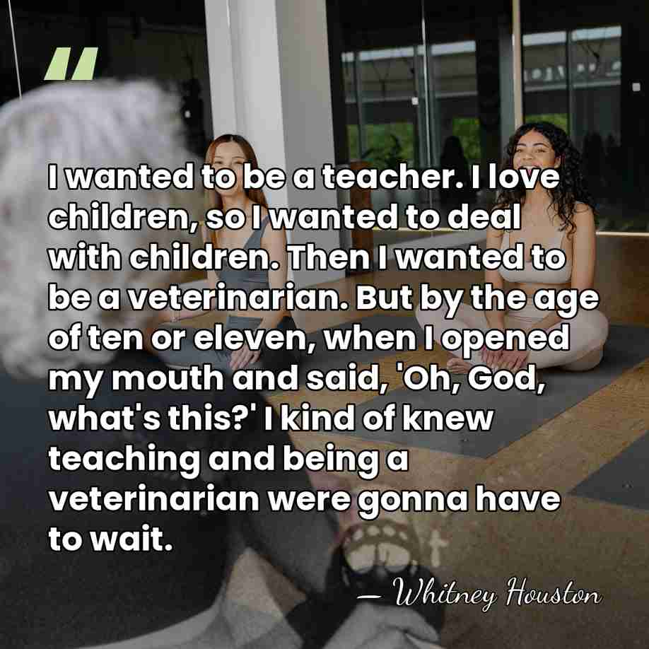 I wanted to be a teacher. I love children, so I wanted&hellip; - Whitney Houston