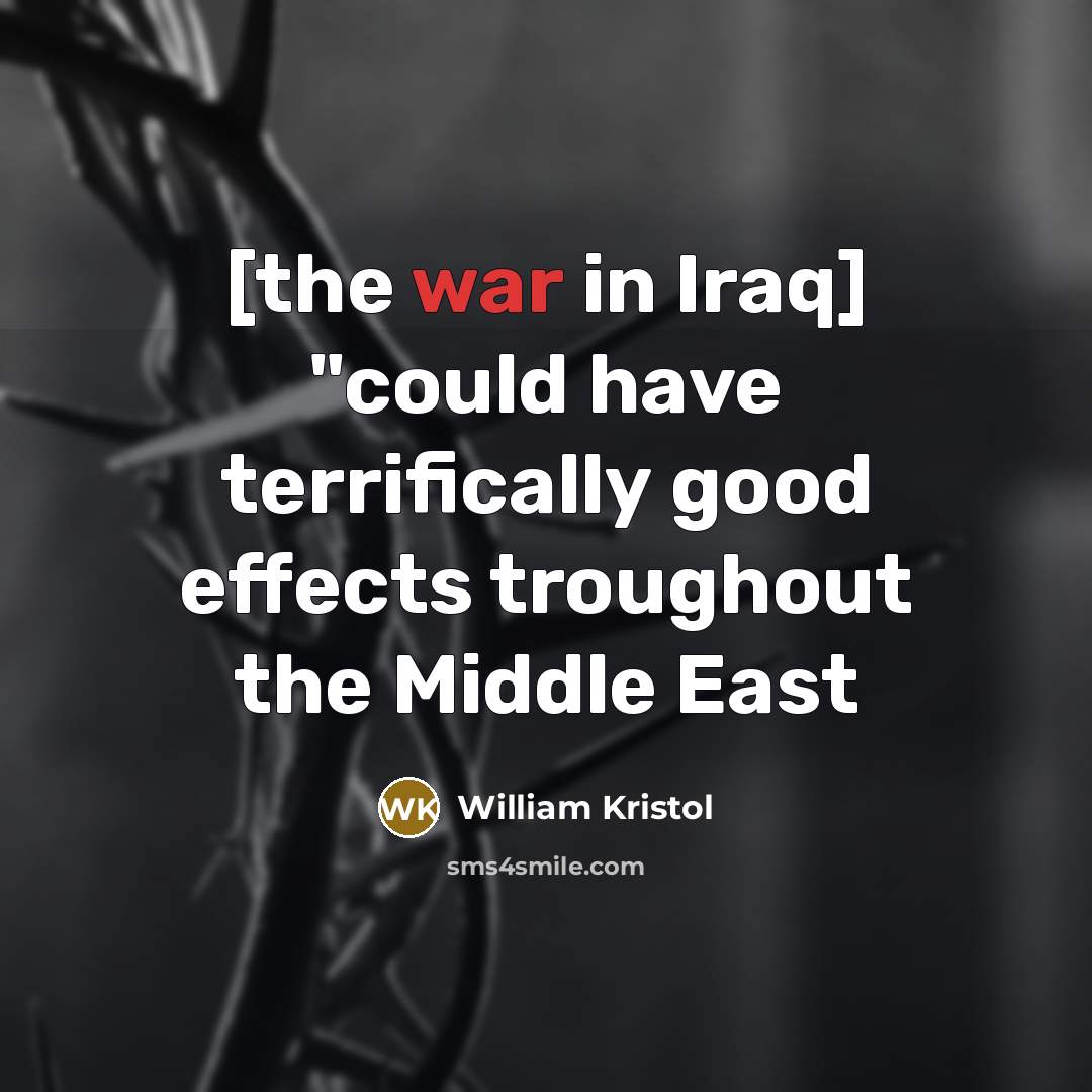 “[the war in Iraq] "could have terrifically good effects troughout…” quote by William Kristol