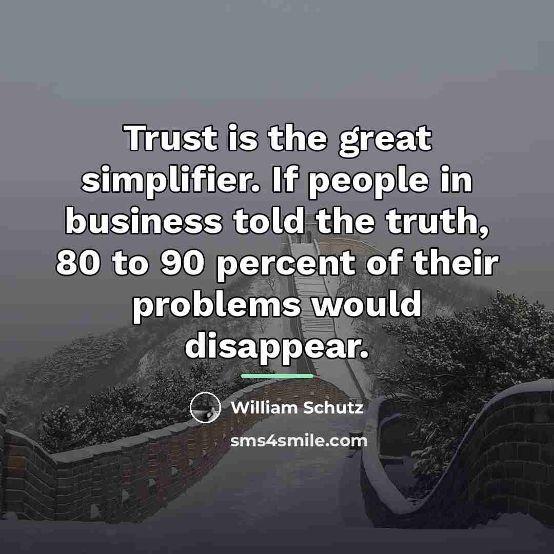 “Trust is the great simplifier. If people in business told…” quote by William Schutz