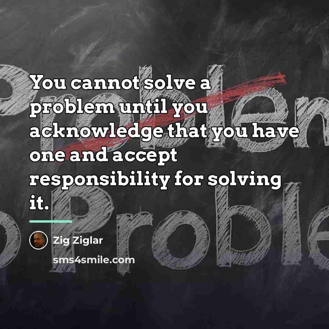“You cannot solve a problem until you acknowledge that you…” quote by Zig Ziglar
