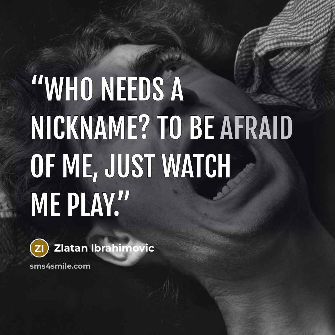 “Who needs a nickname? To be afraid of me, just watch me play.” quote by Zlatan Ibrahimović