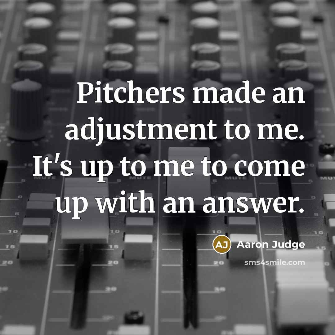 “Pitchers made an adjustment to me. It's up to me to come up with an answer.” quote by Aaron Judge