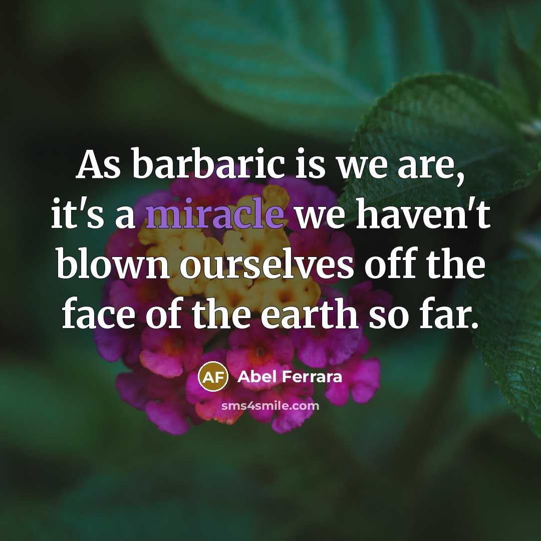 “As barbaric is we are, it's a miracle we haven't…” quote by Abel Ferrara