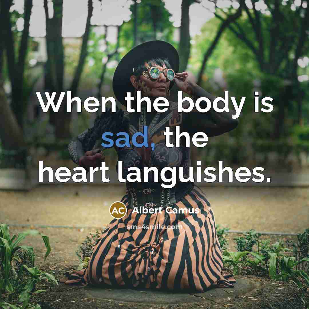 “When the body is sad, the heart languishes.…” quote by Albert Camus