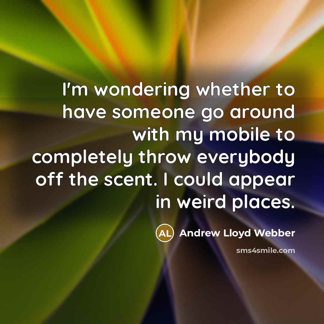 “I'm wondering whether to have someone go around with my…” quote by Andrew Lloyd Webber