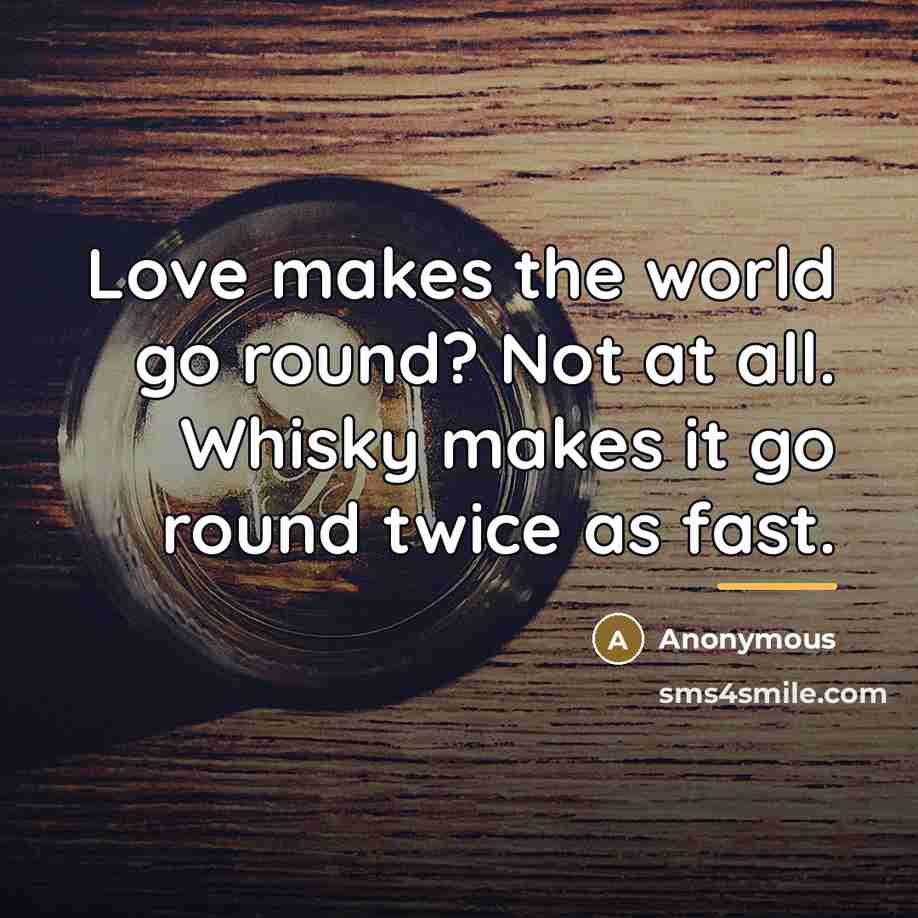 “Love makes the world go round? Not at all. Whisky…” quote by Anonymous